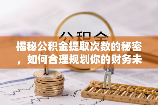 新郑揭秘公积金提取次数的秘密，如何合理规划你的财务未来？