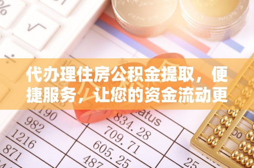 新郑代办理住房公积金提取，便捷服务，让您的资金流动更高效