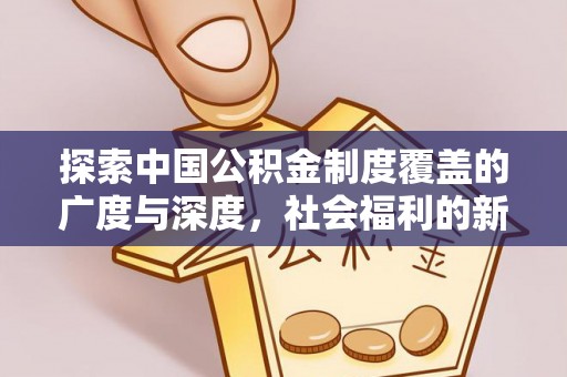 新郑探索中国公积金制度覆盖的广度与深度，社会福利的新篇章