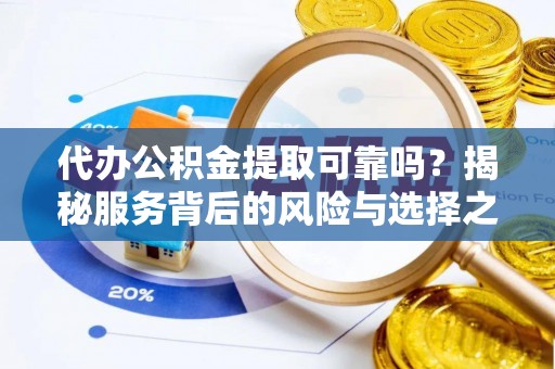新郑代办公积金提取可靠吗？揭秘服务背后的风险与选择之道