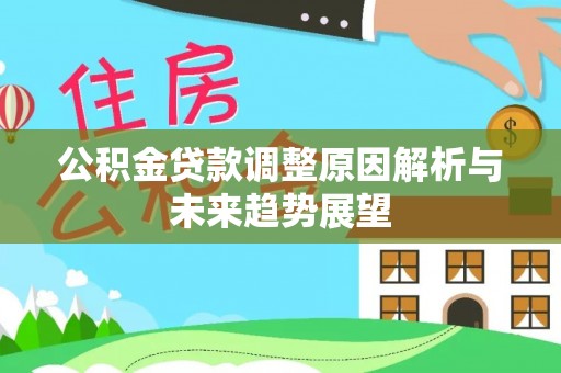 新郑公积金贷款调整原因解析与未来趋势展望