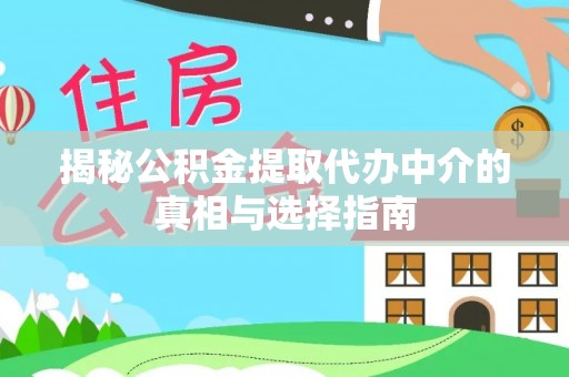 新郑揭秘公积金提取代办中介的真相与选择指南