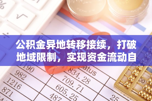 新郑公积金异地转移接续，打破地域限制，实现资金流动自由