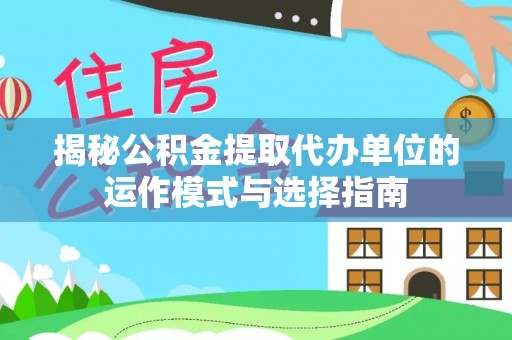 新郑揭秘公积金提取代办单位的运作模式与选择指南