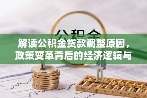 新郑解读公积金贷款调整原因，政策变革背后的经济逻辑与民生影响