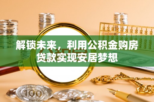 新郑解锁未来，利用公积金购房贷款实现安居梦想