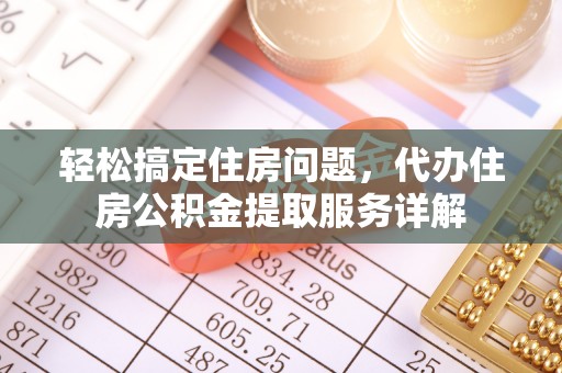新郑轻松搞定住房问题，代办住房公积金提取服务详解