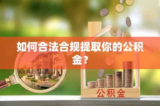 新郑如何合法合规提取你的公积金？