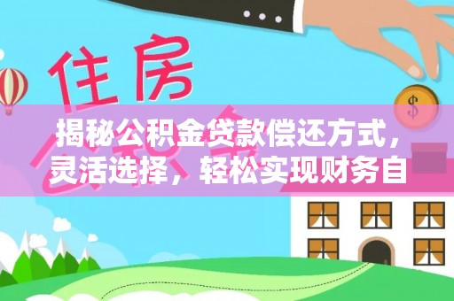 新郑揭秘公积金贷款偿还方式，灵活选择，轻松实现财务自由