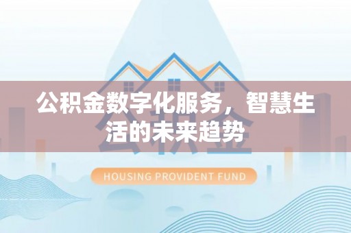 新郑公积金数字化服务，智慧生活的未来趋势