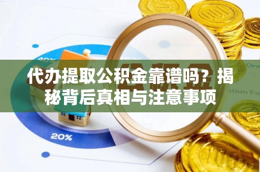 新郑代办提取公积金靠谱吗？揭秘背后真相与注意事项