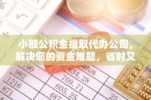 新郑小额公积金提取代办公司，解决您的资金难题，省时又省心
