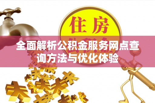 新郑全面解析公积金服务网点查询方法与优化体验