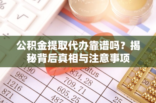 新郑公积金提取代办靠谱吗？揭秘背后真相与注意事项