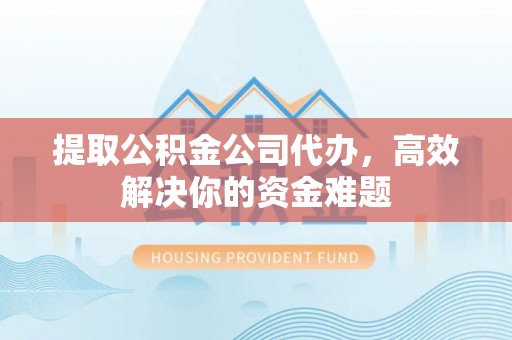 新郑提取公积金公司代办，高效解决你的资金难题