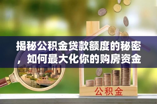 新郑揭秘公积金贷款额度的秘密，如何最大化你的购房资金