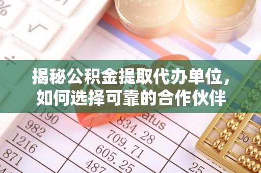 新郑揭秘公积金提取代办单位，如何选择可靠的合作伙伴