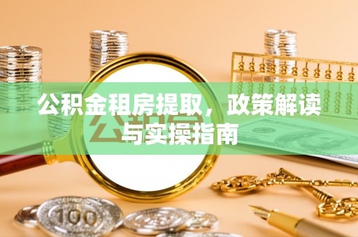 新郑公积金租房提取，政策解读与实操指南