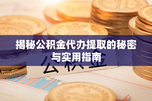 新郑揭秘公积金代办提取的秘密与实用指南