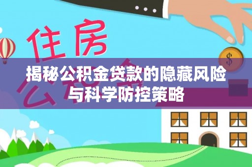 新郑揭秘公积金贷款的隐藏风险与科学防控策略