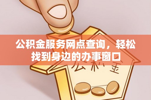 新郑公积金服务网点查询，轻松找到身边的办事窗口
